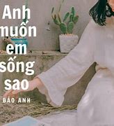 Em Muốn Anh Sống Sao Bảo Anh